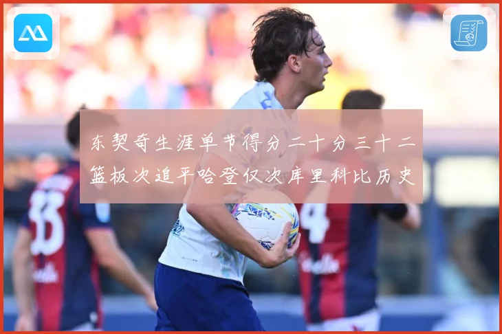 东契奇生涯单节得分二十分三十二篮板次追平哈登仅次库里科比历史赛场复盘