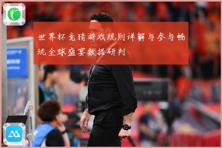 世界杯竞猜游戏规则详解与参与畅玩全球盛宴数据研判