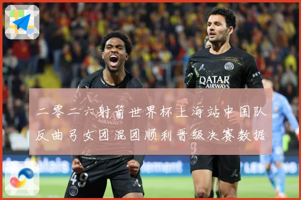 二零二六射箭世界杯上海站中国队反曲弓女团混团顺利晋级决赛数据研判