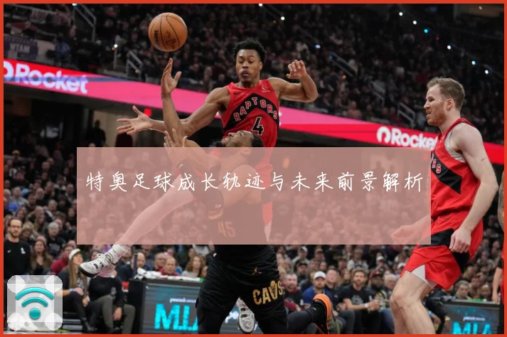 特奥足球成长轨迹与未来前景解析