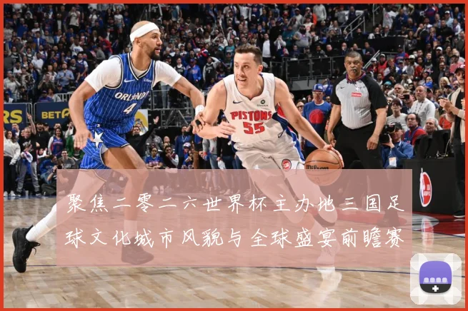 聚焦二零二六世界杯主办地三国足球文化城市风貌与全球盛宴前瞻赛事前瞻
