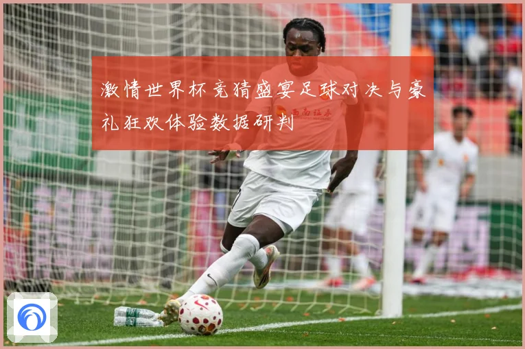激情世界杯竞猜盛宴足球对决与豪礼狂欢体验数据研判