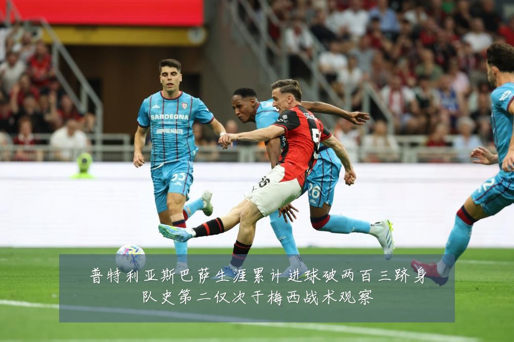 普特利亚斯巴萨生涯累计进球破两百三跻身队史第二仅次于梅西战术观察